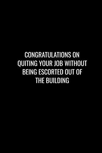 Congratulations On Quiting Your Job Without Being Escorted Out Of The Building: Funny Gift For Coworker / Colleague That Is Leaving For A New Job. Show Them How Much You Will Miss Him Or Her.