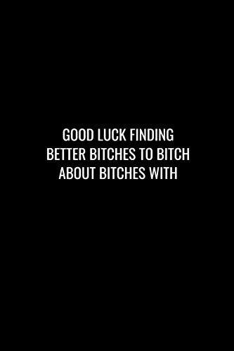 Good Luck Finding Better Bitches To Bitch About Bitches With: Funny Gift For Coworker / Colleague That Is Leaving For A New Job. Show Them How Much You Will Miss Him Or Her.