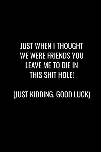 Just When I Thought We Were Friends You Leave Me To Die In This Shit Hole! Just Kidding, Good Luck: Funny Gift For Coworker / Colleague That Is ... Show Them How Much You Will Miss Him Or Her.