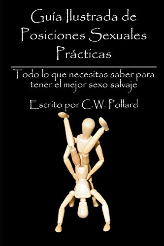 Guía Ilustrada De Posiciones Sexuales Prácticas: Todo Lo Que Necesitas Saber Para Tener El Mejor Sexo Salvaje (Spanish Edition)