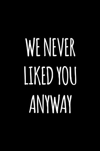 We Never Liked You Anyway: Funny Gift For Coworker / Colleague That Is Leaving For A New Job. Show Them How Much You Will Miss Him Or Her.