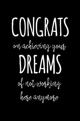 Congrats On Achieving Your Dreams Of Not Working Here Anymore: Funny Gift For Coworker / Colleague That Is Leaving For A New Job. Show Them How Much You Will Miss Him Or Her.