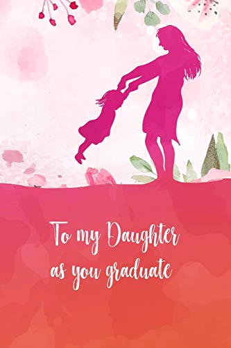 To My Daughter As You Graduate: Perfect Gift For Your Daughter On Her Graduation Day. Fill It With Memories, Letters, Notes While She Was Growing Up.