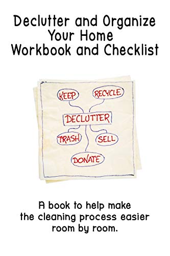 Declutter And Organize Your Home Workbook And Checklist: A Book To Help Make The Cleaning Process Easier Room By Room