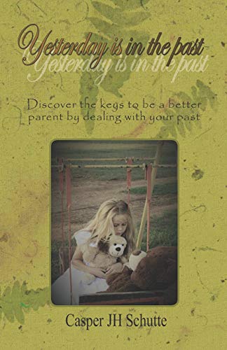 Yesterday Is In The Past: Discover The Keys To Be A Better Parent By Dealing With Your Past