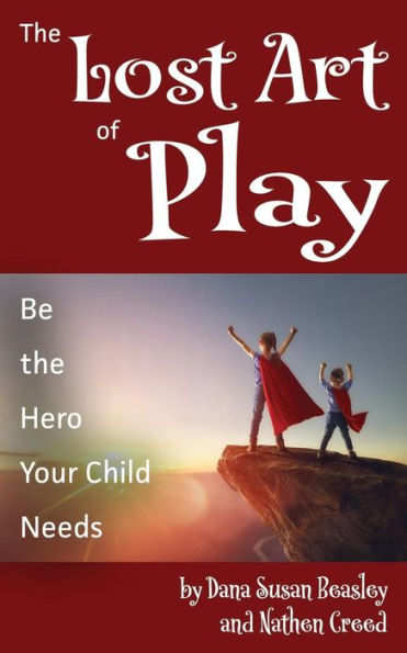 The Lost Art of Play: Be the Hero Your Child Needs