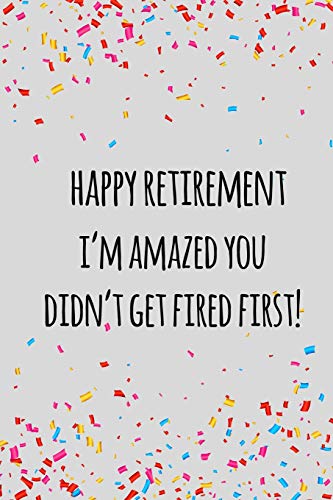 Happy Retirement I'M Amazed You Didn't Get Fired First: Funny Retirement Gift For Coworker / Colleague That Is Going To Retire To Enjoy Pension And Happy Life