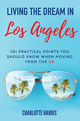 Living The Dream In Los Angeles: 101 Practical Points You Should Know When Moving From The Uk