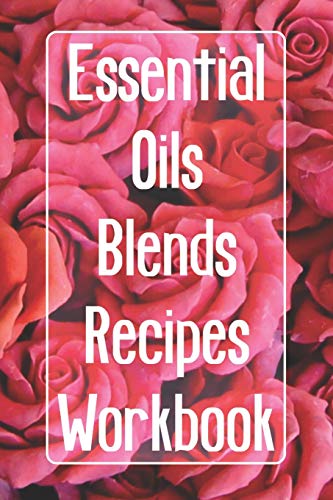 Essential Oils Blends Recipes Workbook: Includes 96 Essential Oil Recipes, Record Your Own Essential Oil Blends, Keep Inventory Of Your Oils, Keep An ... For Specific Use. Red Roses Themed Cover.