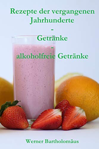 Rezepte Der Vergangenen Jahrhunderte - Getr?nke - Alkoholfreie Getr?nke (German Edition)