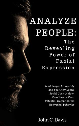 Analyze People: The Revealing Power Of Facial Expressions: How To Read People Accurately And Spot Any Subtle Social Cues, Repressed Emotions Or Even Potential Deception Via Nonverbal Behavior