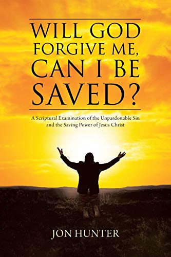 Will God Forgive Me, Can I Be Saved?: A Scriptural Examination of the Unpardonable Sin and the Saving Power of Jesus Christ - Paperback