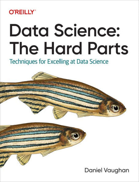 Data Science: The Hard Parts: Techniques For Excelling At Data Science
