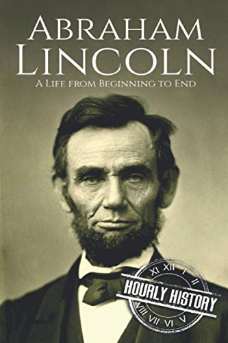 Abraham Lincoln: A Life From Beginning To End (Biographies Of Us Presidents)