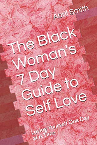 The Black Woman's 7 Day Guide To Self Love: Loving Yourself One Day At A Time