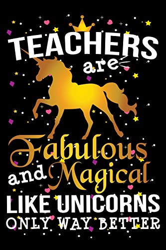 Teachers Are Fabulous And Magical Like Unicorns Only Way Better: School Gift For Teachers (Teacher Appreciation And Retirement Gifts)