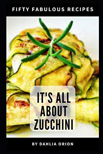 It's All About Zucchini: 50 Fabulous Recipes