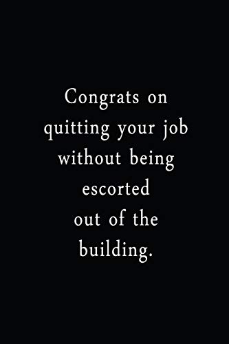 Congrats On Quitting Your Job Without Being Escorted Out Of The Building.: An Irreverent Snarky Humorous Sarcastic Funny Office Coworker & Boss Congratulation Appreciation Gratitude Thank You Gift