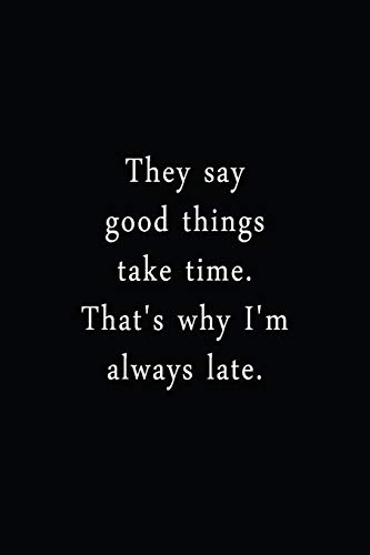 They Say Good Things Take Time. That's Why I'M Always Late.: An Irreverent Snarky Humorous Sarcastic Funny Office Coworker & Boss Congratulation Appreciation Gratitude Thank You Gift