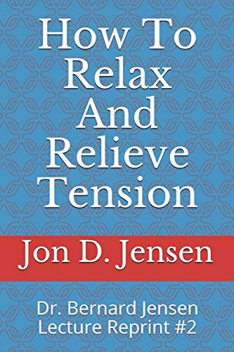 How To Relax And Relieve Tension: Dr. Bernard Jensen Lecture Reprint #2