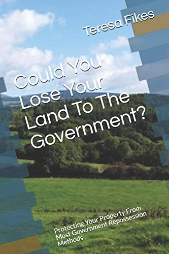 Could You Lose Your Land To The Government?: Protecting Your Property From Most Government Repossession Methods
