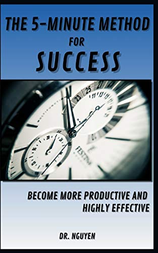 The 5-Minute Method For Success: Become More Productive And Highly Effective