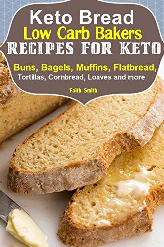 Keto Bread: Low-Carb Bakers Recipes For Keto Buns, Bagels, Muffins, Flatbread, Tortillas, Cornbread, Loaves And More