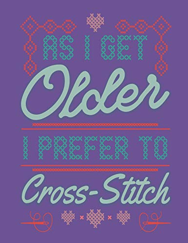 As I Get Older I Prefer To Cross Stitch: Assortment Of Large And Small Graph Paper For Planning Cross Stitch Designs
