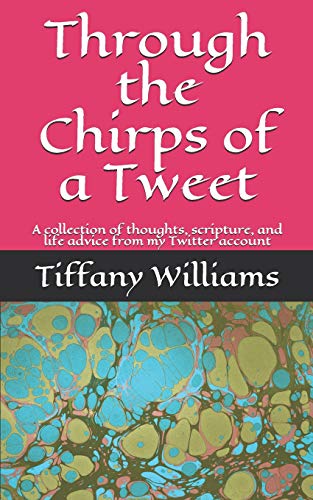 Through The Chirps Of A Tweet: A Collection Of Thoughts, Scripture, And Life Advice From My Twitter Account