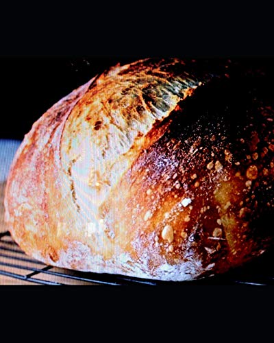 Artisan Sourdough Bread?: They Laughed Out Loud When I Baked My First Loaf! Then They Tasted It And They Were Amazed At How Good It Is.