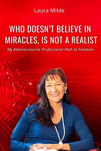 Who Doesn’T Believe In Miracles Is Not A Realist: My Adventuresome Professional Path To Freedom