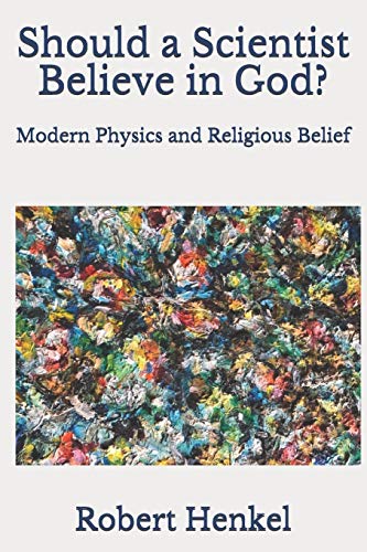 Should A Scientist Believe In God?: Modern Physics And Religious Belief