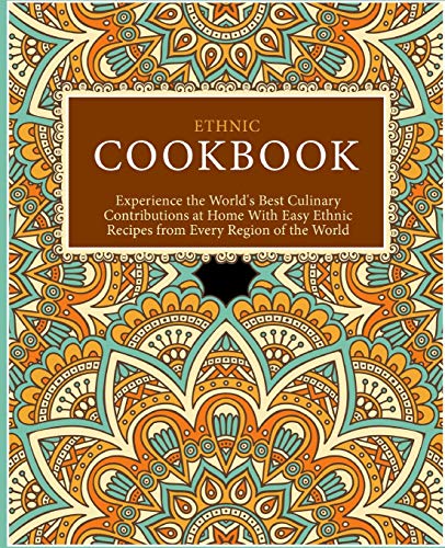 Ethnic Cookbook: Experience The World's Best Culinary Contributions At Home With Easy Ethnic Recipes From Every Region Of The World (2Nd Edition)