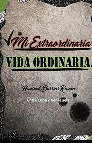 Mi Extraordinaria Vida Ordinaria. (Entre Cuba Y Venezuela) (Spanish Edition)