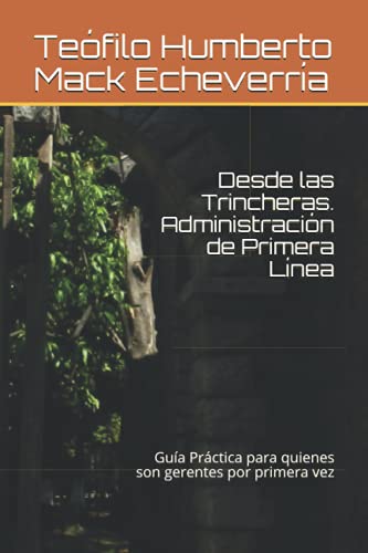 Desde Las Trincheras. Administraci?n De Primera Linea: Una Mirada Al Campo De Batalla De Los Negocios Desde La Perspectiva Del Gerente De Primera ... Administraci?n Y Liderazgo) (Spanish Edition)