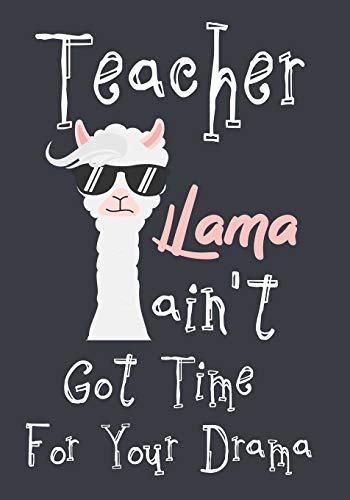 Teacher Llama Ain't Got Time For Your Drama: Perfect Year End Graduation Or Thank You Gift For Teachers,Teacher Appreciation Gift,Gift For All ... Your Best Favorite Teacher ,(Thank You Gift)