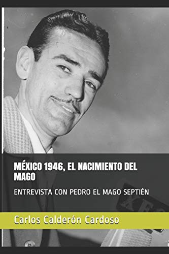 M?xico 1946, El Nacimiento Del Mago: Entrevista Con Pedro El Mago Septi?n (Entre Vistas) (Spanish Edition)
