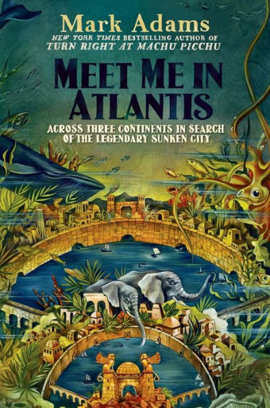 Meet Me In Atlantis: Across Three Continents In Search Of The Legendary Sunken City