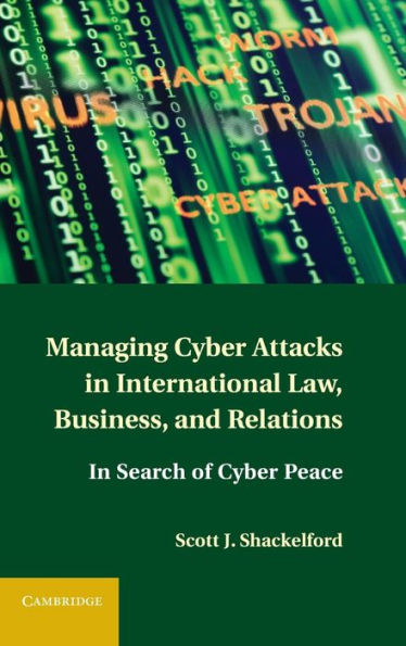 Managing Cyber Attacks In International Law, Business, And Relations: In Search Of Cyber Peace