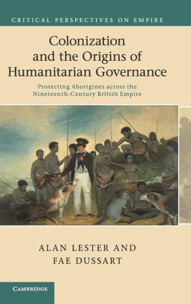 Colonization And The Origins Of Humanitarian Governance: Protecting Aborigines Across The Nineteenth-Century British Empire (Critical Perspectives On Empire)