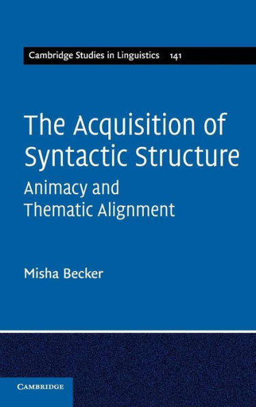 The Acquisition Of Syntactic Structure: Animacy And Thematic Alignment (Cambridge Studies In Linguistics, Series Number 141)