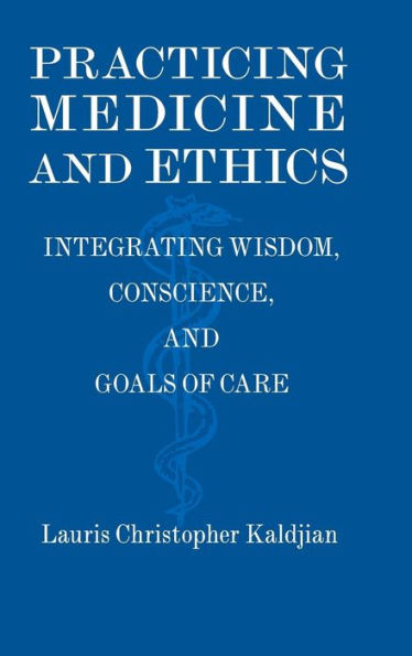 Practicing Medicine And Ethics: Integrating Wisdom, Conscience, And Goals Of Care