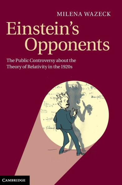 Einstein's Opponents: The Public Controversy About The Theory Of Relativity In The 1920S