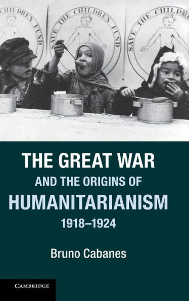 The Great War And The Origins Of Humanitarianism, 1918?924 (Studies In The Social And Cultural History Of Modern Warfare)
