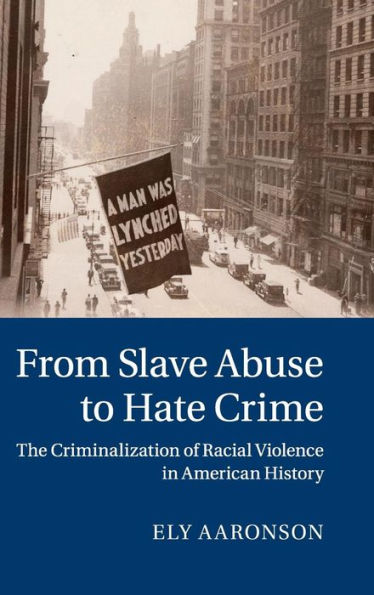 From Slave Abuse To Hate Crime: The Criminalization Of Racial Violence In American History (Cambridge Historical Studies In American Law And Society)