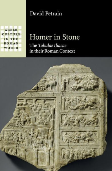 Homer In Stone: The Tabulae Iliacae In Their Roman Context (Greek Culture In The Roman World)