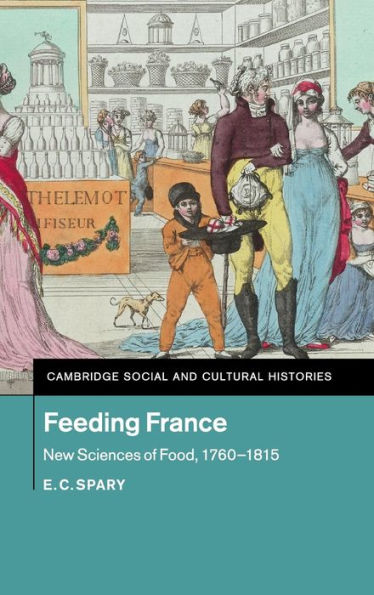 Feeding France: New Sciences Of Food, 1760?815 (Cambridge Social And Cultural Histories, Series Number 21)