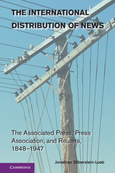 The International Distribution Of News: The Associated Press, Press Association, And Reuters, 1848?947 (Cambridge Studies In The Emergence Of Global Enterprise)