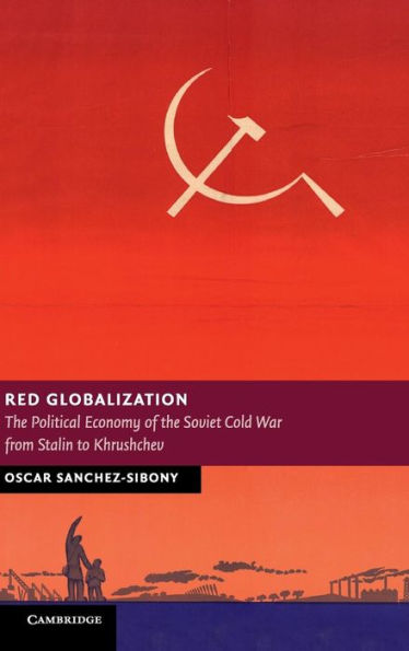 Red Globalization: The Political Economy Of The Soviet Cold War From Stalin To Khrushchev (New Studies In European History)