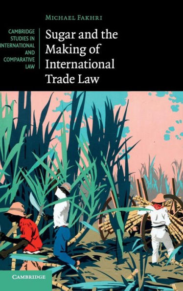 Sugar And The Making Of International Trade Law (Cambridge Studies In International And Comparative Law, Series Number 114)